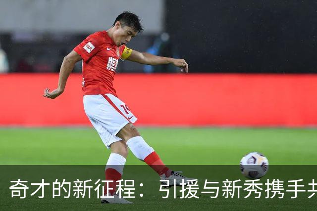 奇才的新征程：引援与新秀携手共创辉煌未来