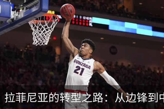 拉菲尼亚的转型之路：从边锋到中锋的成功跃迁