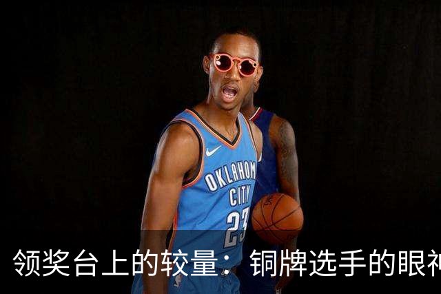 领奖台上的较量：铜牌选手的眼神对决与冠军的沉默